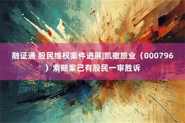 融证通 股民维权案件进展|凯撒旅业（000796）索赔案已有股民一审胜诉