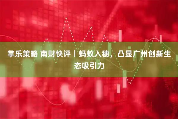 掌乐策略 南财快评丨蚂蚁入穗，凸显广州创新生态吸引力
