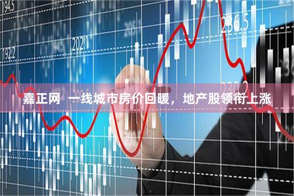 嘉正网  一线城市房价回暖，地产股领衔上涨
