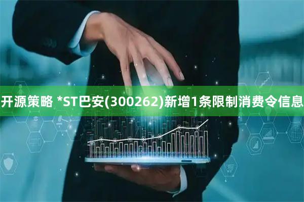 开源策略 *ST巴安(300262)新增1条限制消费令信息