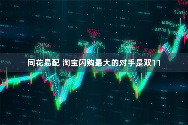 同花易配 淘宝闪购最大的对手是双11