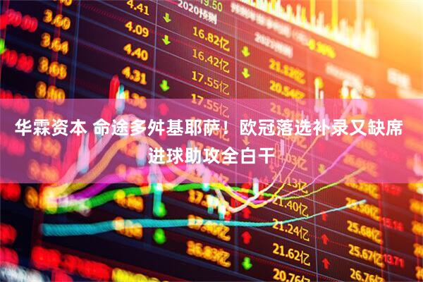 华霖资本 命途多舛基耶萨！欧冠落选补录又缺席 进球助攻全白干
