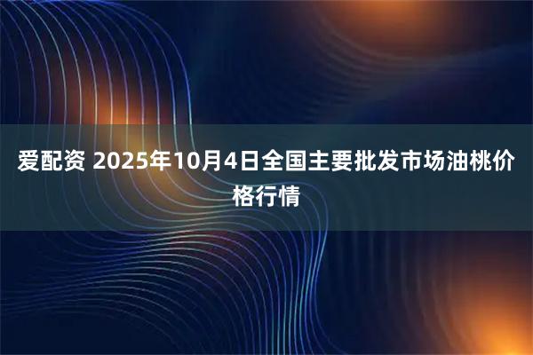 爱配资 2025年10月4日全国主要批发市场油桃价格行情