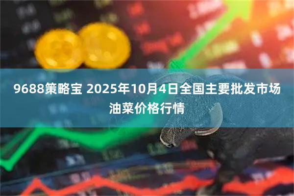 9688策略宝 2025年10月4日全国主要批发市场油菜价格行情