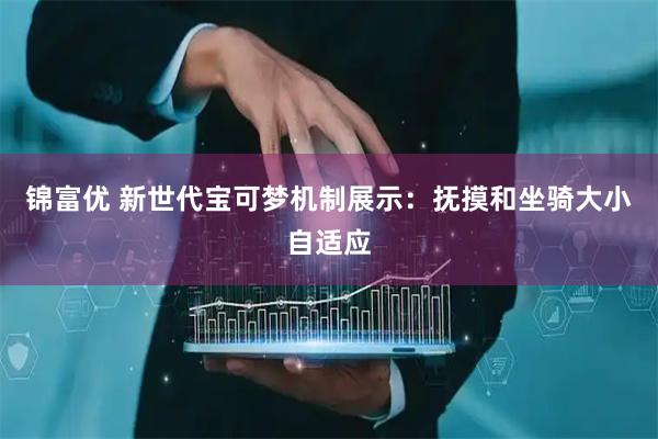 锦富优 新世代宝可梦机制展示：抚摸和坐骑大小自适应