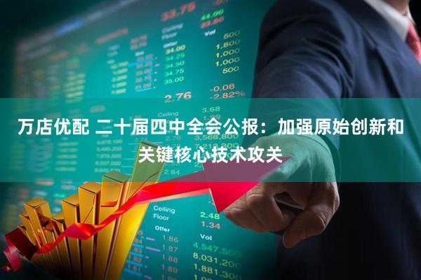 万店优配 二十届四中全会公报：加强原始创新和关键核心技术攻关
