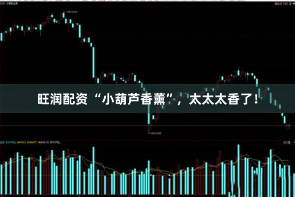 旺润配资 “小葫芦香薰”，太太太香了！