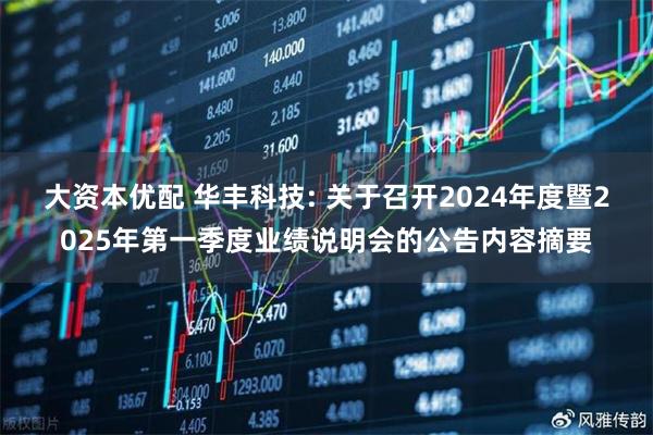 大资本优配 华丰科技: 关于召开2024年度暨2025年第一季度业绩说明会的公告内容摘要