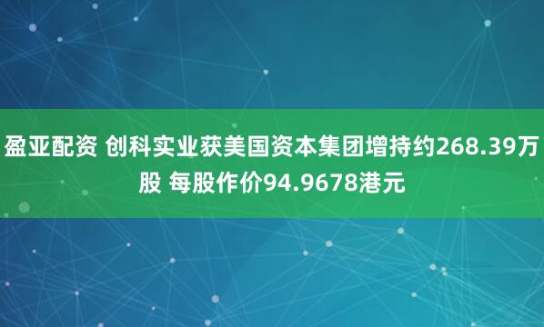盈亚配资 创科实业获美国资本集团增持约268.39万股 每股作价94.9678港元