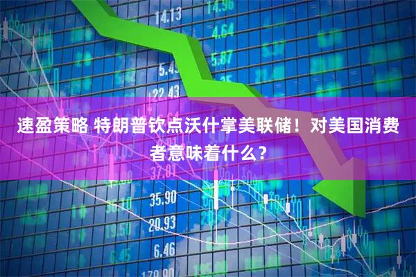 速盈策略 特朗普钦点沃什掌美联储！对美国消费者意味着什么？