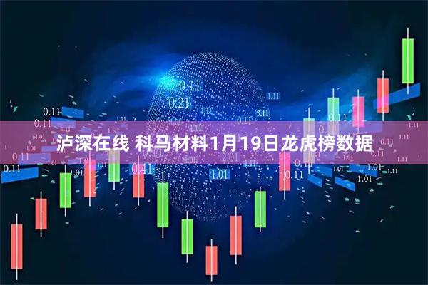泸深在线 科马材料1月19日龙虎榜数据