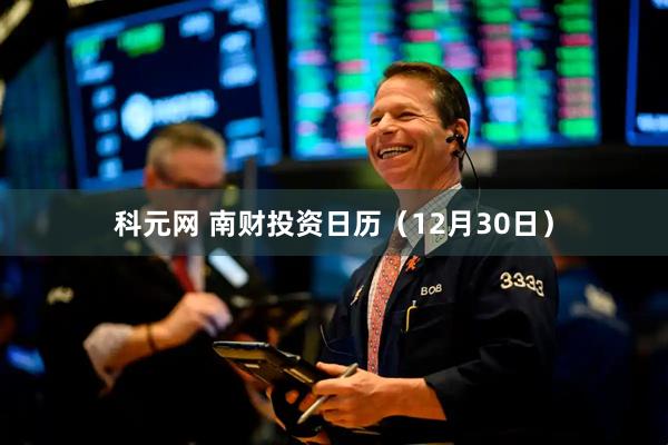 科元网 南财投资日历（12月30日）