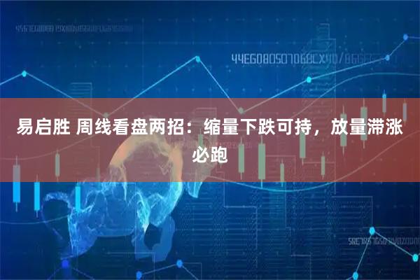 易启胜 周线看盘两招：缩量下跌可持，放量滞涨必跑