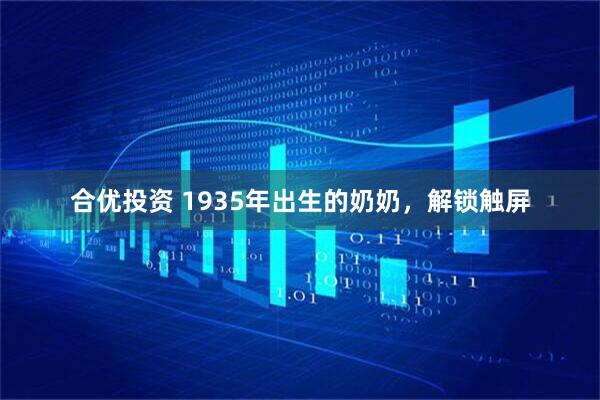 合优投资 1935年出生的奶奶，解锁触屏