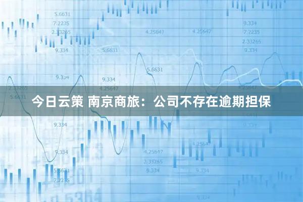 今日云策 南京商旅：公司不存在逾期担保