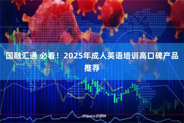 国融汇通 必看！2025年成人英语培训高口碑产品推荐
