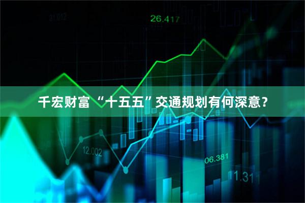千宏财富 “十五五”交通规划有何深意？