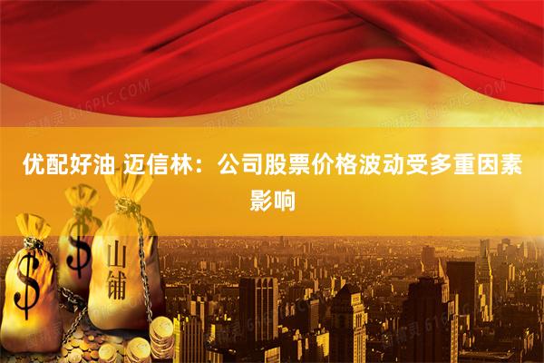 优配好油 迈信林：公司股票价格波动受多重因素影响