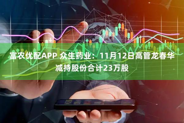 富农优配APP 众生药业：11月12日高管龙春华减持股份合计23万股