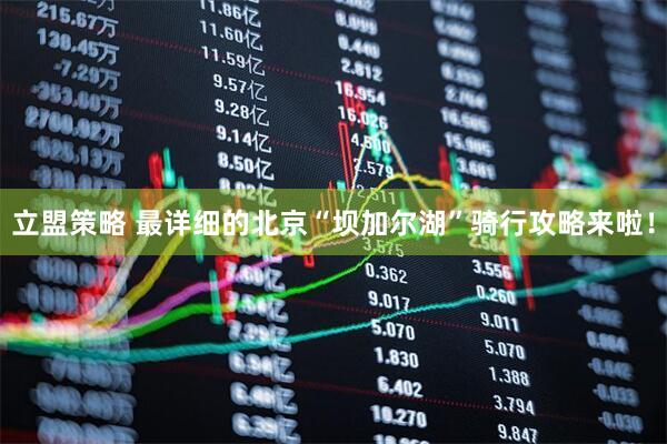 立盟策略 最详细的北京“坝加尔湖”骑行攻略来啦！