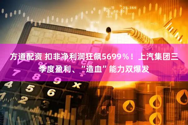 方道配资 扣非净利润狂飙5699％！上汽集团三季度盈利、“造血”能力双爆发