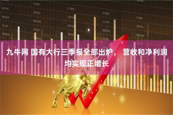 九牛网 国有大行三季报全部出炉， 营收和净利润均实现正增长