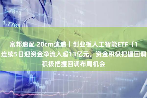 富邦速配 20cm速递丨创业板人工智能ETF（159388）连续5日迎资金净流入超13亿元，资金积极把握回调布局机会