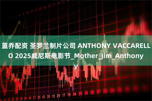 蓝乔配资 圣罗兰制片公司 ANTHONY VACCARELLO 2025威尼斯电影节_Mother_Jim_Anthony